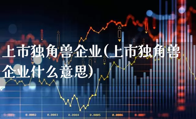 上市独角兽企业(上市独角兽企业什么意思)_https://www.hhem8.com_北交所_第1张