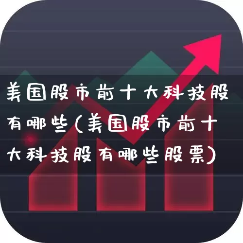 美国股市前十大科技股有哪些(美国股市前十大科技股有哪些股票)_https://www.hhem8.com_科创板_第1张