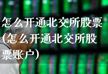 怎么开通北交所股票(怎么开通北交所股票账户)_https://www.hhem8.com_北交所_第1张