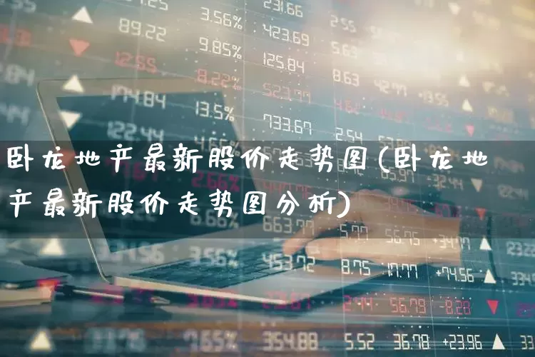 卧龙地产最新股价走势图(卧龙地产最新股价走势图分析)_https://www.hhem8.com_科创板_第1张