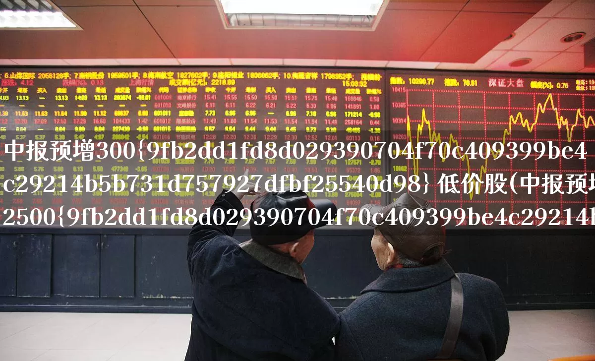 中报预增300% 低价股(中报预增2500%)_https://www.hhem8.com_上交所_第1张