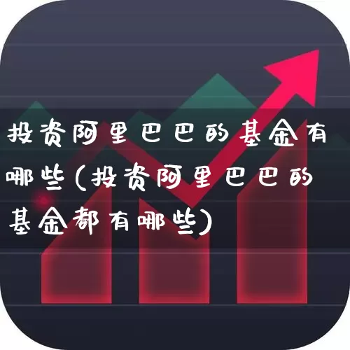 投资阿里巴巴的基金有哪些(投资阿里巴巴的基金都有哪些)_https://www.hhem8.com_深交所_第1张