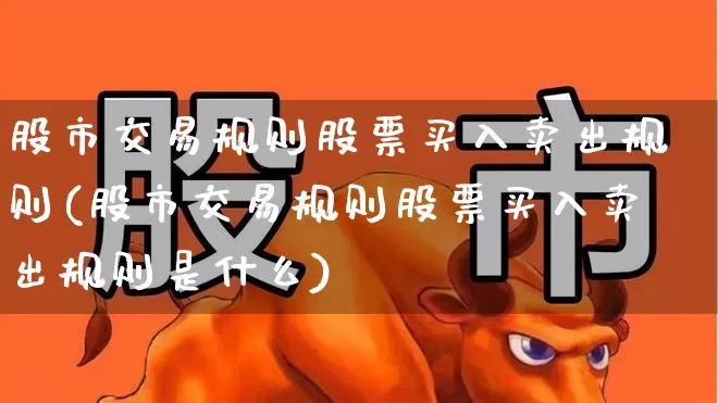 股市交易规则股票买入卖出规则(股市交易规则股票买入卖出规则是什么)_https://www.hhem8.com_上交所_第1张