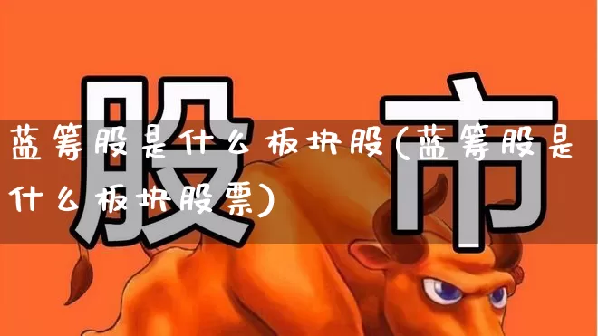 蓝筹股是什么板块股(蓝筹股是什么板块股票)_https://www.hhem8.com_科创板_第1张