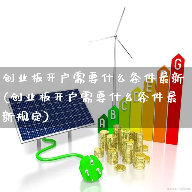 创业板开户需要什么条件最新(创业板开户需要什么条件最新规定)_https://www.hhem8.com_创业板_第1张