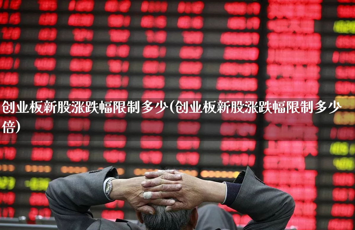 创业板新股涨跌幅限制多少(创业板新股涨跌幅限制多少倍)_https://www.hhem8.com_上交所_第1张