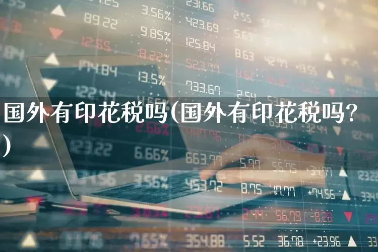 国外有印花税吗(国外有印花税吗?)_https://www.hhem8.com_科创板_第1张