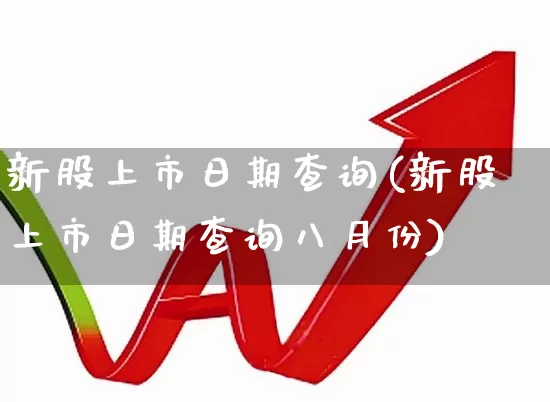 新股上市日期查询(新股上市日期查询八月份)_https://www.hhem8.com_科创板_第1张