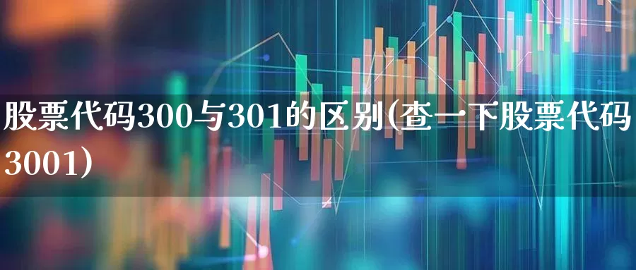 股票代码300与301的区别(查一下股票代码3001)_https://www.hhem8.com_科创板_第1张