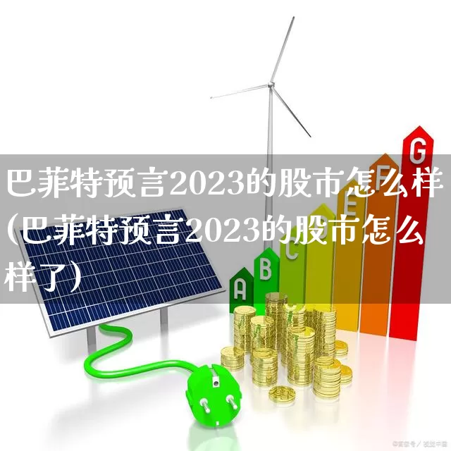 巴菲特预言2023的股市怎么样(巴菲特预言2023的股市怎么样了)_https://www.hhem8.com_科创板_第1张