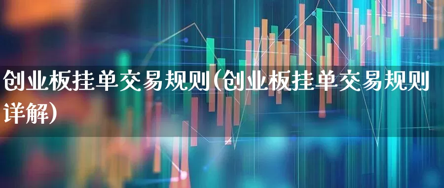 创业板挂单交易规则(创业板挂单交易规则详解)_https://www.hhem8.com_科创板_第1张
