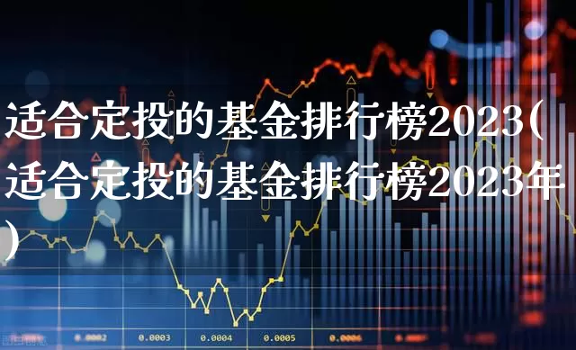 适合定投的基金排行榜2023(适合定投的基金排行榜2023年)_https://www.hhem8.com_上交所_第1张