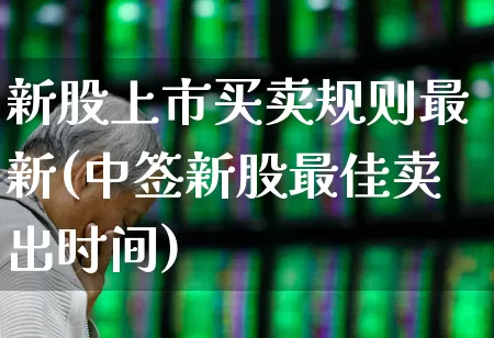 新股上市买卖规则最新(中签新股最佳卖出时间)_https://www.hhem8.com_上交所_第1张
