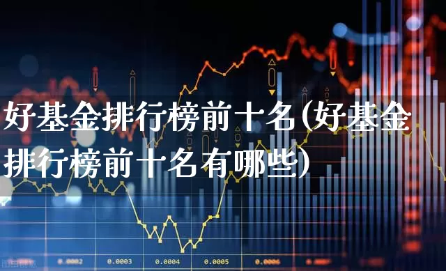 好基金排行榜前十名(好基金排行榜前十名有哪些)_https://www.hhem8.com_科创板_第1张