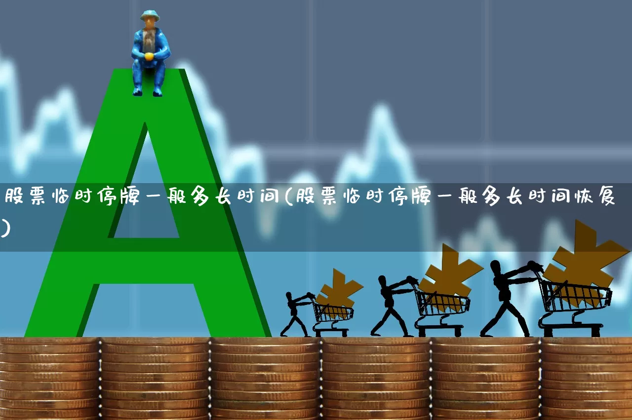 股票临时停牌一般多长时间(股票临时停牌一般多长时间恢复)_https://www.hhem8.com_科创板_第1张