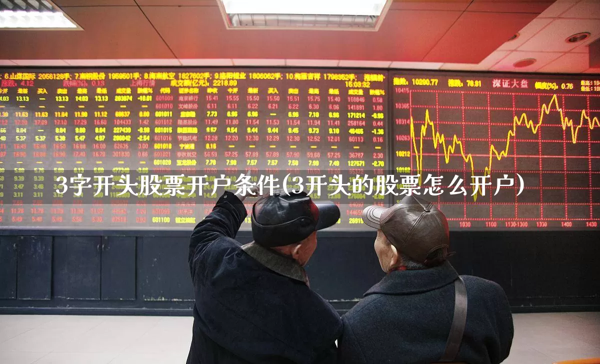 3字开头股票开户条件(3开头的股票怎么开户)_https://www.hhem8.com_深交所_第1张