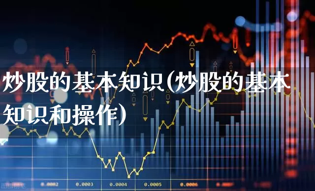 炒股的基本知识(炒股的基本知识和操作)_https://www.hhem8.com_科创板_第1张