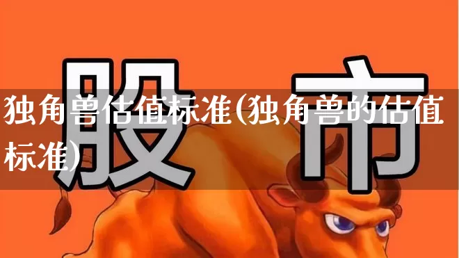 独角兽估值标准(独角兽的估值标准)_https://www.hhem8.com_创业板_第1张