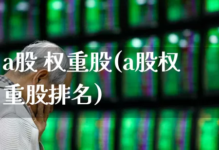 a股 权重股(a股权重股排名)_https://www.hhem8.com_科创板_第1张