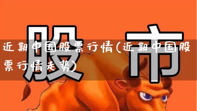 近期中国股票行情(近期中国股票行情走势)_https://www.hhem8.com_科创板_第1张