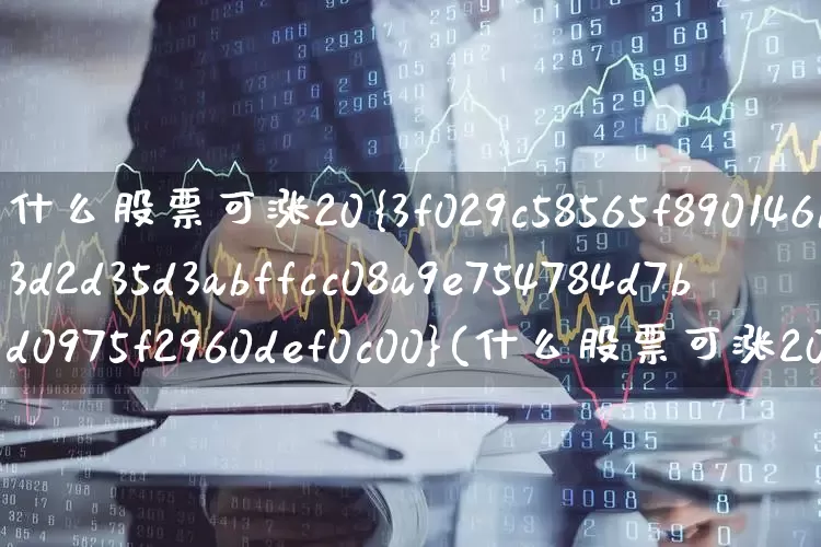 什么股票可涨20%(什么股票可涨20倍)_https://www.hhem8.com_北交所_第1张