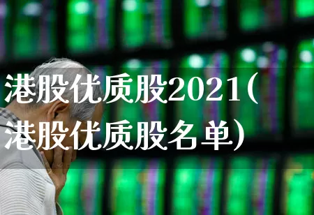港股优质股2021(港股优质股名单)_https://www.hhem8.com_创业板_第1张
