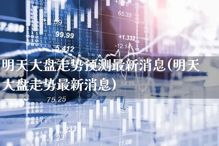 明天大盘走势预测最新消息(明天大盘走势最新消息)_https://www.hhem8.com_科创板_第1张