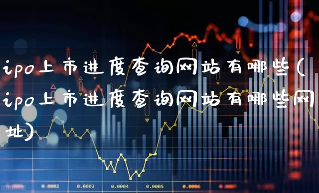 ipo上市进度查询网站有哪些(ipo上市进度查询网站有哪些网址)_https://www.hhem8.com_上交所_第1张