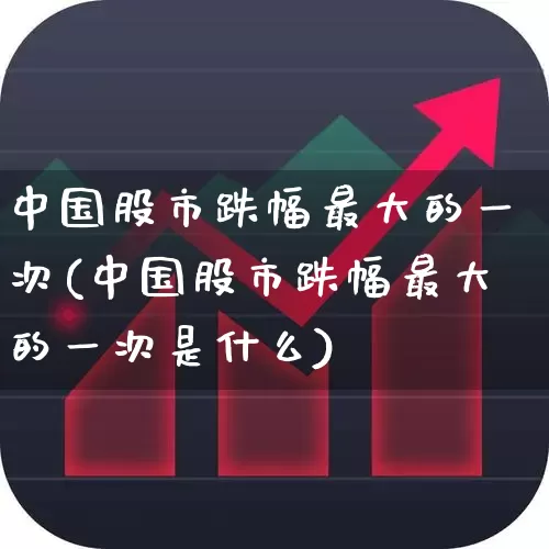 中国股市跌幅最大的一次(中国股市跌幅最大的一次是什么)_https://www.hhem8.com_科创板_第1张
