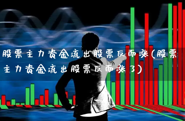 股票主力资金流出股票反而涨(股票主力资金流出股票反而涨了)_https://www.hhem8.com_上交所_第1张
