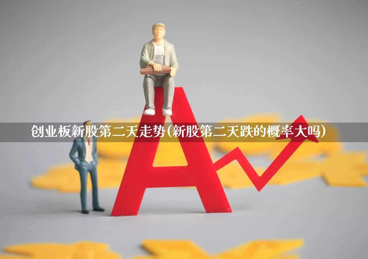 创业板新股第二天走势(新股第二天跌的概率大吗)_https://www.hhem8.com_创业板_第1张