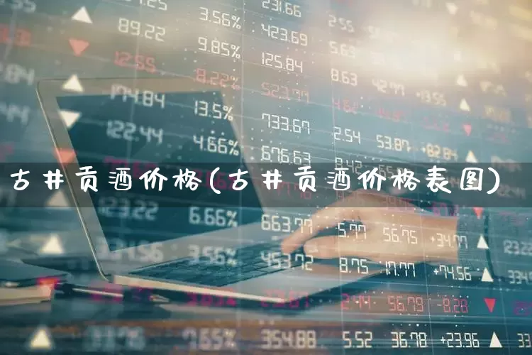 古井贡酒价格(古井贡酒价格表图)_https://www.hhem8.com_科创板_第1张