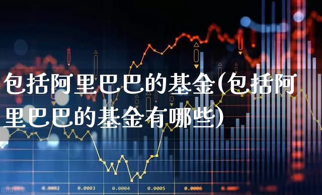 包括阿里巴巴的基金(包括阿里巴巴的基金有哪些)_https://www.hhem8.com_创业板_第1张