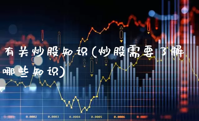 有关炒股知识(炒股需要了解哪些知识)_https://www.hhem8.com_科创板_第1张