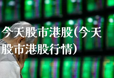 今天股市港股(今天股市港股行情)_https://www.hhem8.com_深交所_第1张