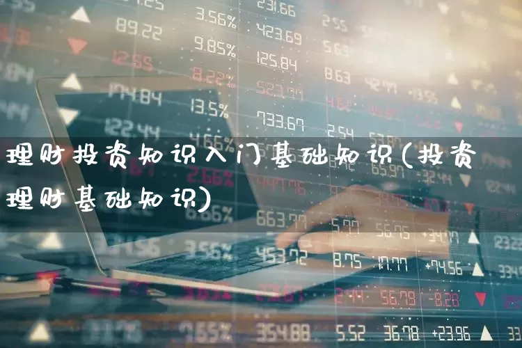 理财投资知识入门基础知识(投资理财基础知识)_https://www.hhem8.com_科创板_第1张