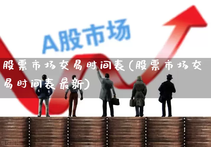 股票市场交易时间表(股票市场交易时间表最新)_https://www.hhem8.com_科创板_第1张