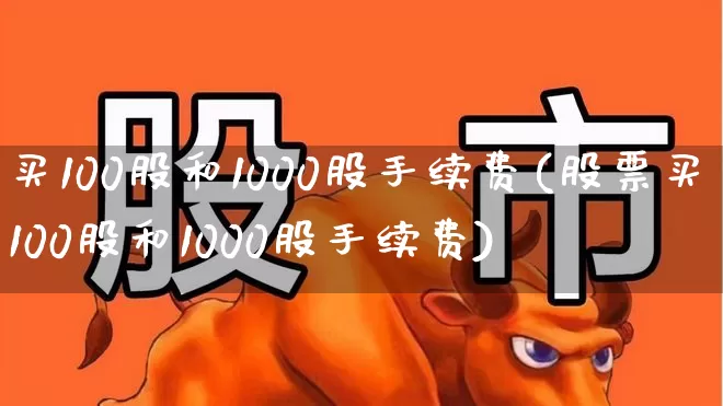 买100股和1000股手续费(股票买100股和1000股手续费)_https://www.hhem8.com_上交所_第1张