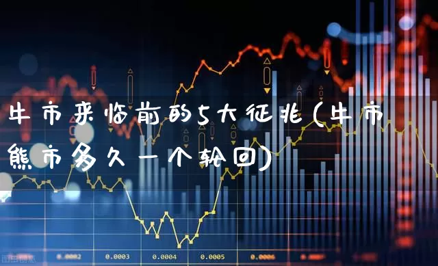 牛市来临前的5大征兆(牛市熊市多久一个轮回)_https://www.hhem8.com_科创板_第1张