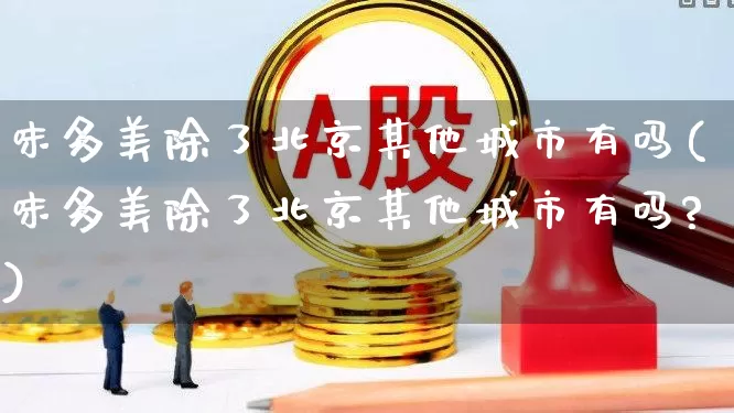 味多美除了北京其他城市有吗(味多美除了北京其他城市有吗?)_https://www.hhem8.com_科创板_第1张