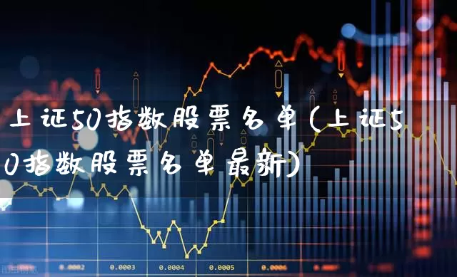 上证50指数股票名单(上证50指数股票名单最新)_https://www.hhem8.com_科创板_第1张
