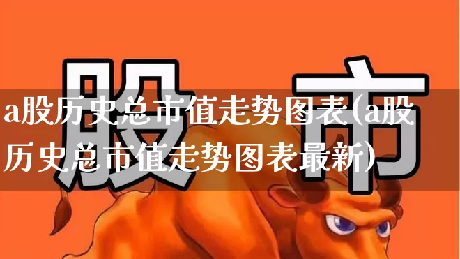 a股历史总市值走势图表(a股历史总市值走势图表最新)_https://www.hhem8.com_科创板_第1张