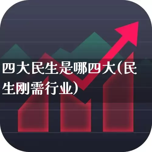 四大民生是哪四大(民生刚需行业)_https://www.hhem8.com_北交所_第1张