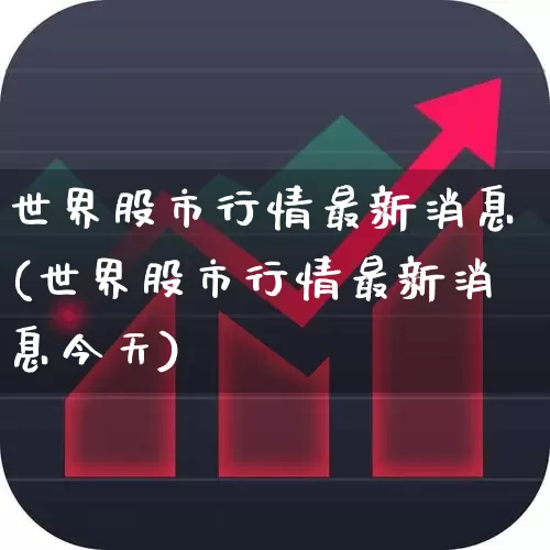 世界股市行情最新消息(世界股市行情最新消息今天)_https://www.hhem8.com_深交所_第1张