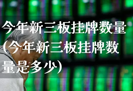 今年新三板挂牌数量(今年新三板挂牌数量是多少)_https://www.hhem8.com_科创板_第1张