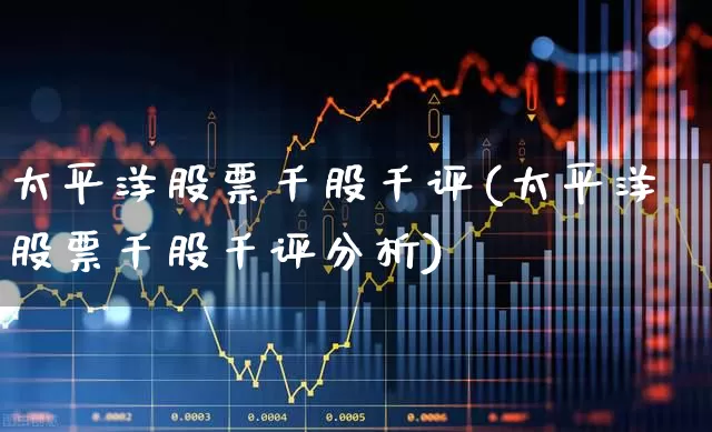 太平洋股票千股千评(太平洋股票千股千评分析)_https://www.hhem8.com_科创板_第1张