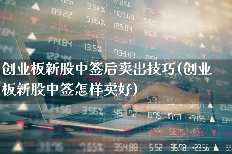 创业板新股中签后卖出技巧(创业板新股中签怎样卖好)_https://www.hhem8.com_北交所_第1张