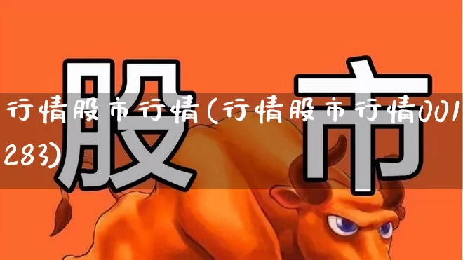 行情股市行情(行情股市行情001283)_https://www.hhem8.com_科创板_第1张
