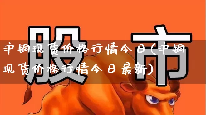 沪铜现货价格行情今日(沪铜现货价格行情今日最新)_https://www.hhem8.com_科创板_第1张