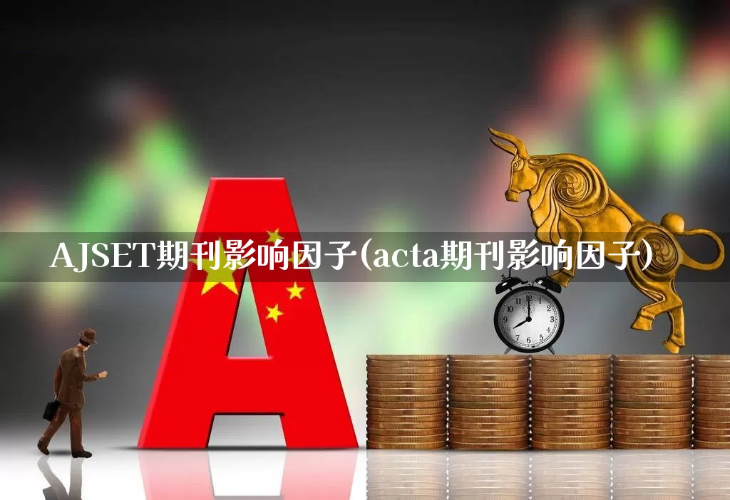 AJSET期刊影响因子(acta期刊影响因子)_https://www.hhem8.com_科创板_第1张